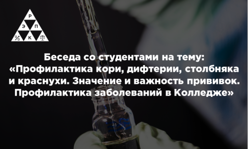 Беседа со студентами  на тему: «Профилактика кори, дифтерии, столбняка и краснухи. Значение и важность прививок. Профилактика заболеваний в Колледже»