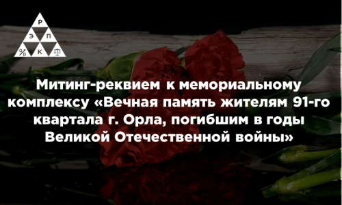 Митинг-реквием к мемориальному комплексу «Вечная память жителям 91-го квартала г. Орла, погибшим в годы Великой Отечественной войны»