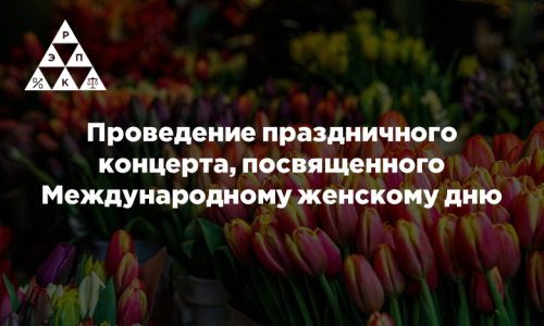 Проведение праздничного концерта, посвященного Международному женскому дню