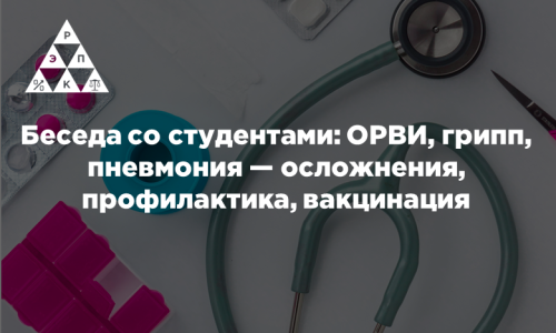 Беседа со студентами: ОРВИ, грипп, пневмония — осложнения, профилактика, вакцинация