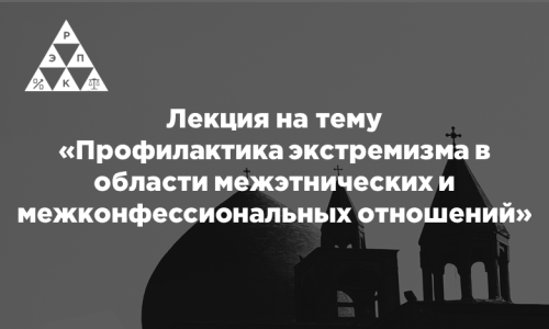 Лекция на тему «Профилактика экстремизма в области межэтнических и межконфессиональных отношений»