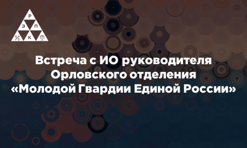 Встреча с ИО руководителя Орловского отделения «Молодой Гвардии Единой России»