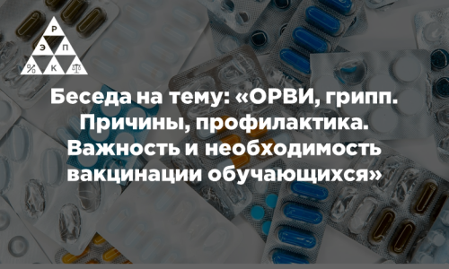 Беседа на тему: «ОРВИ, грипп. Причины, профилактика. Важность и необходимость вакцинации обучающихся»