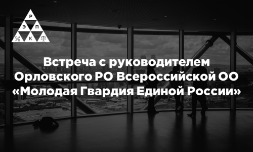 Встреча с руководителем Орловского регионального отделения Всероссийской общественной организации «Молодая Гвардия Единой России»
